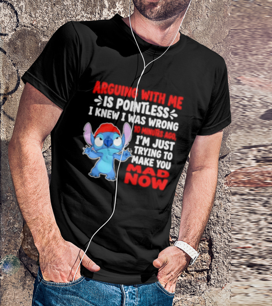 Arguing With Me Is Pointless I Knew I Was Wrong 10 Minutes Ago Funny Stitch Trying To Prove You Mad Now T-Shirt