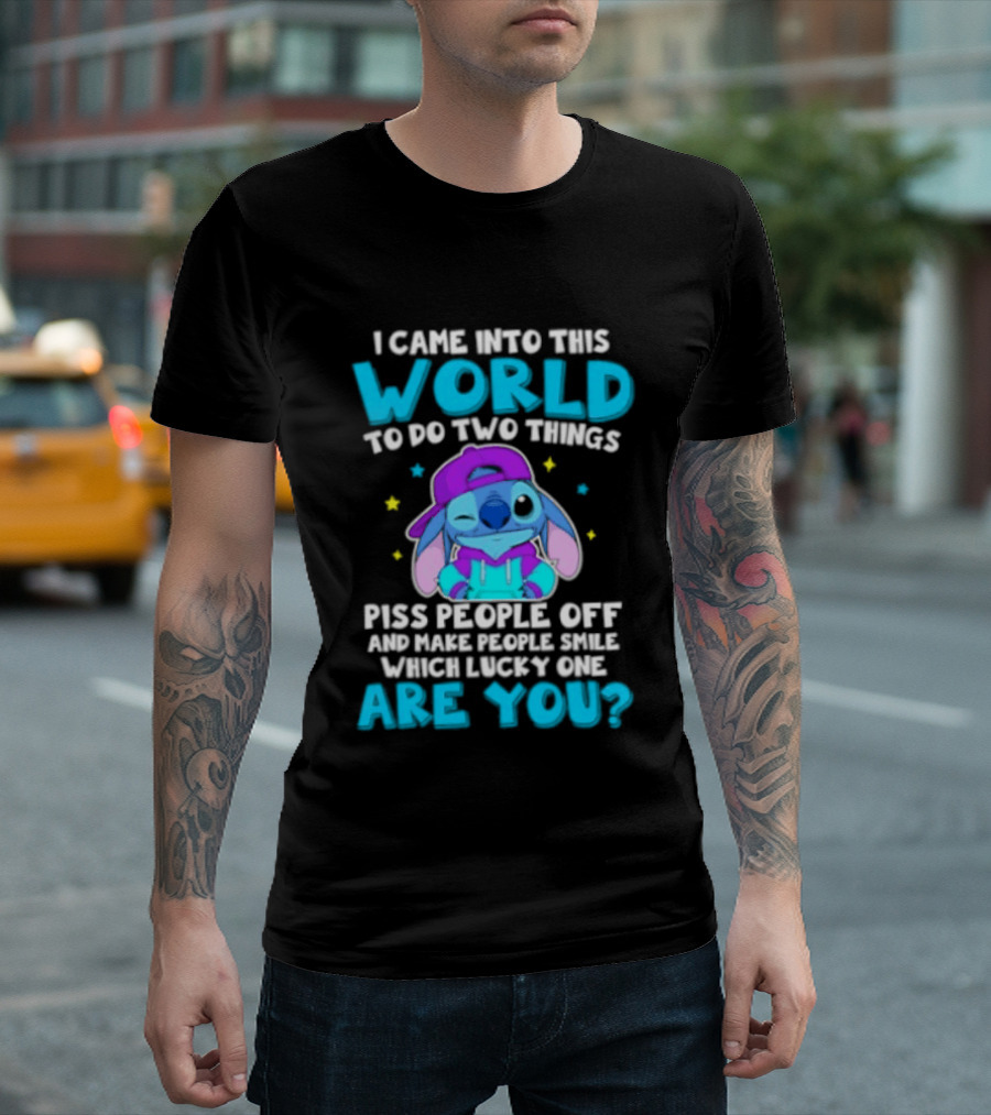 I Came Into This World To Do Two Things Piss People Off And Make People Smile Which Lucky One Are You Stitch T-Shirt