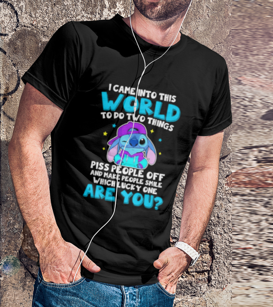 I Came Into This World To Do Two Things Piss People Off And Make People Smile Which Lucky One Are You Stitch T-Shirt