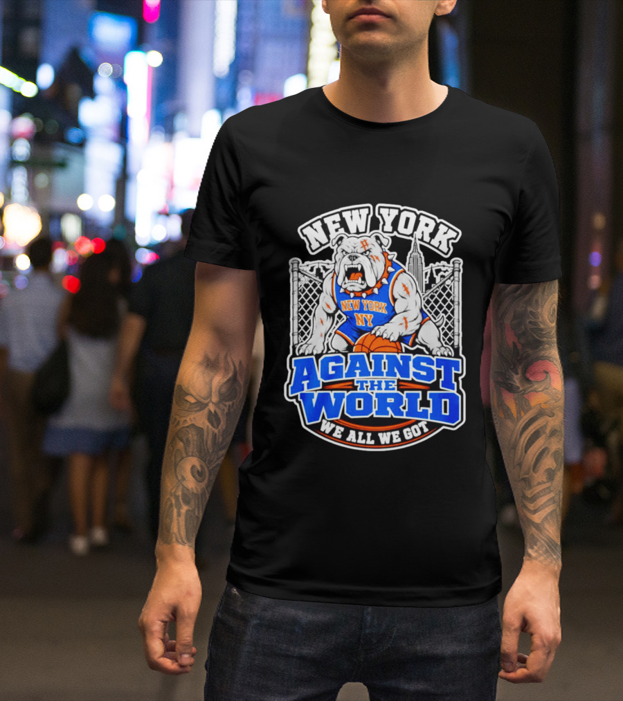 New York Against The World Bulldog We All We Got NY Knicks T-Shirt