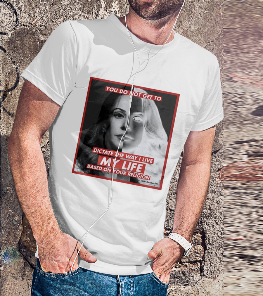 You Do Not Get To Dictate The Way I Live My Life Based On Your Religion Ana Kasparian T-Shirt