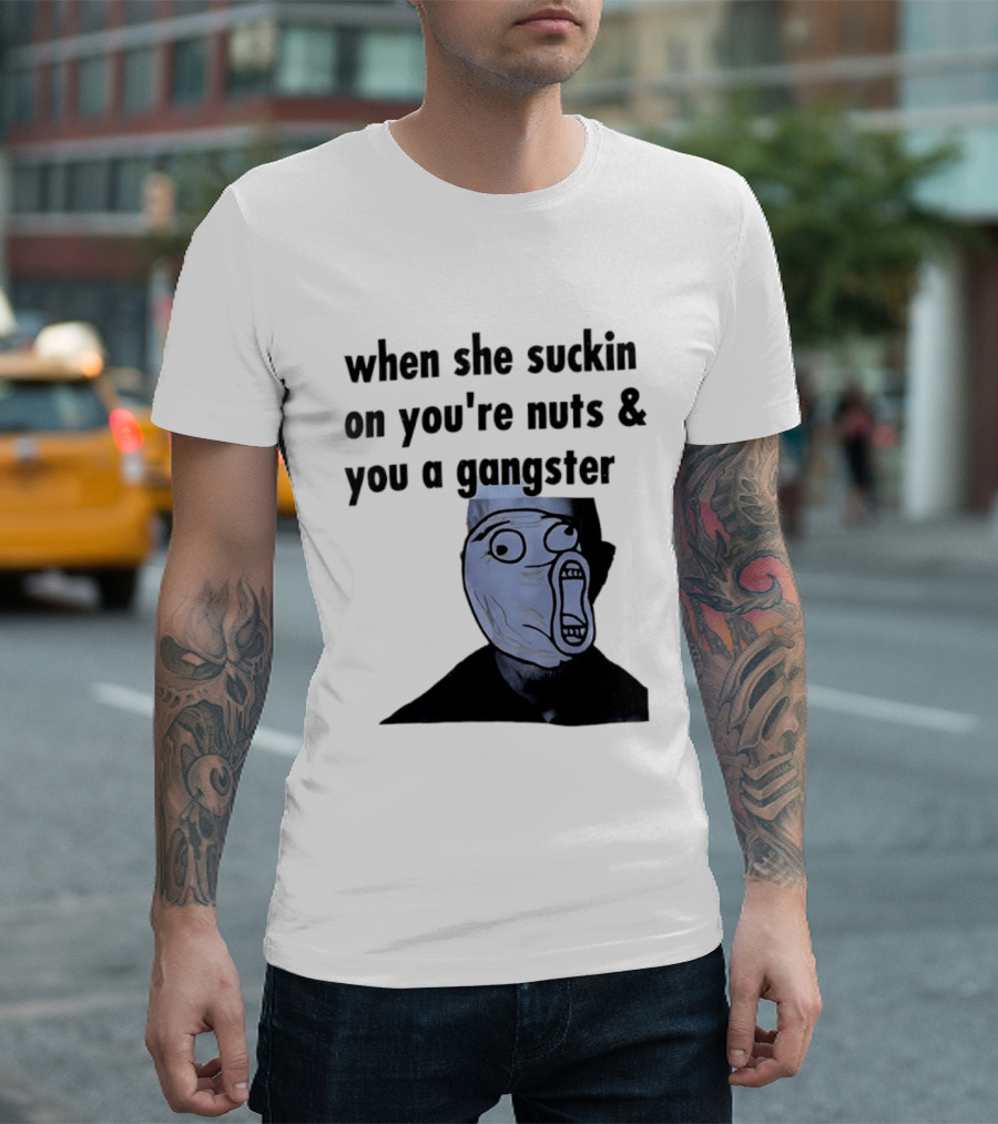 When She Suckin On You're Nuts You A Gangster Meme Face T-Shirt