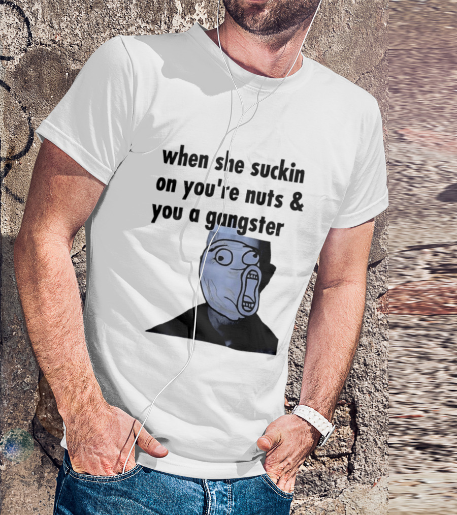 When She Suckin On You're Nuts You A Gangster Meme Face T-Shirt