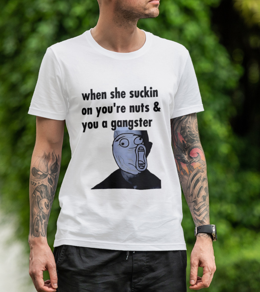 When She Suckin On You're Nuts You A Gangster Meme Face T-Shirt