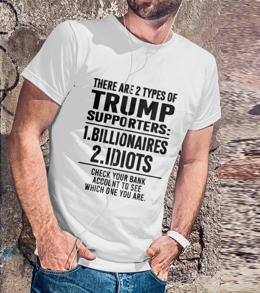 There Are 2 Types Of Trump Supporters Billionaires Idiots Check Your Bank Account T-Shirt