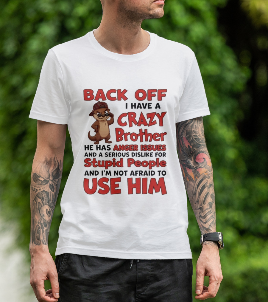 Back Off I Have A Crazy Brother He Has Anger Issues Dislike For Stupid People Use Him Otter Humor T-Shirt