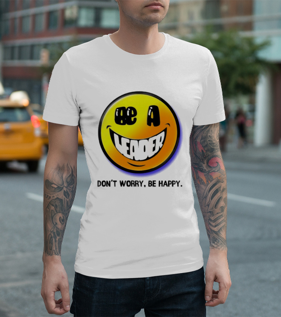 Be A Leader Smile Face Don't Worry Be Happy T-Shirt