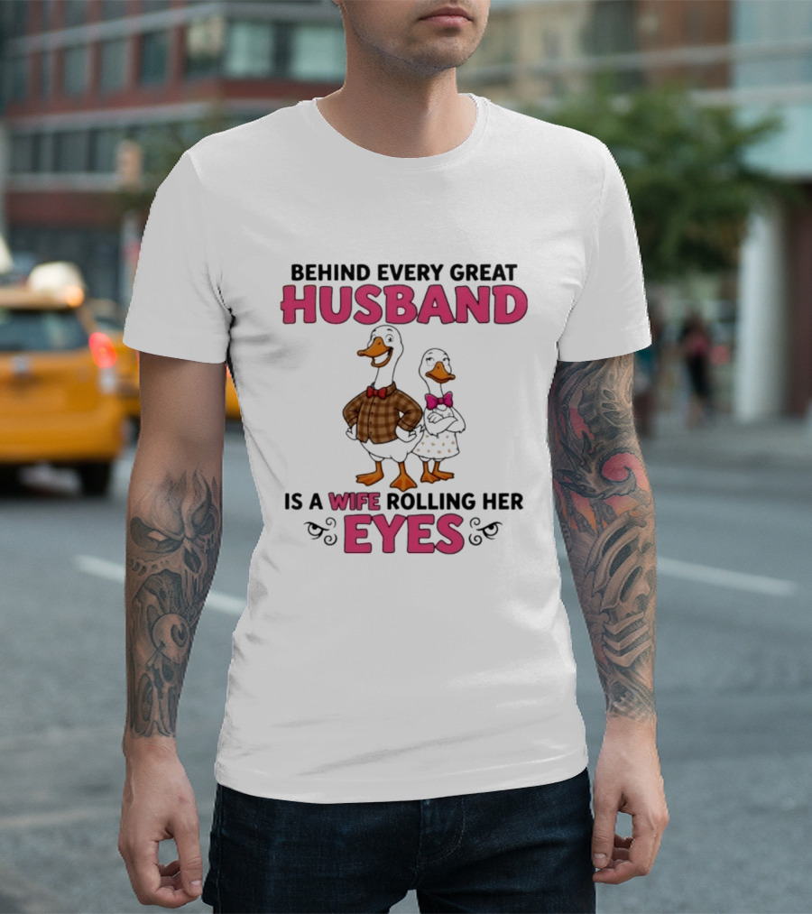 Behind Every Great Husband Is A Wife Rolling Her Eyes Duck Couple Humor T-Shirt