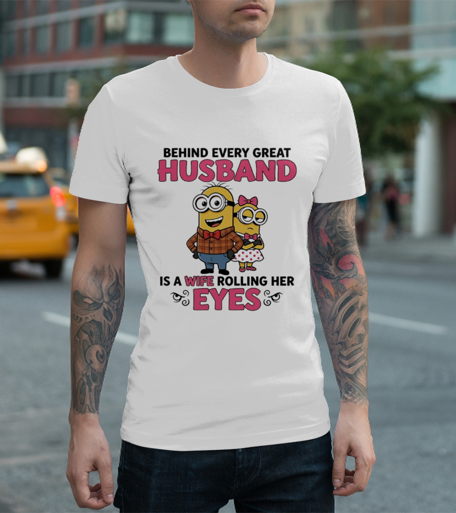 Behind Every Great Husband Is A Wife Rolling Her Eyes Minions T-Shirt