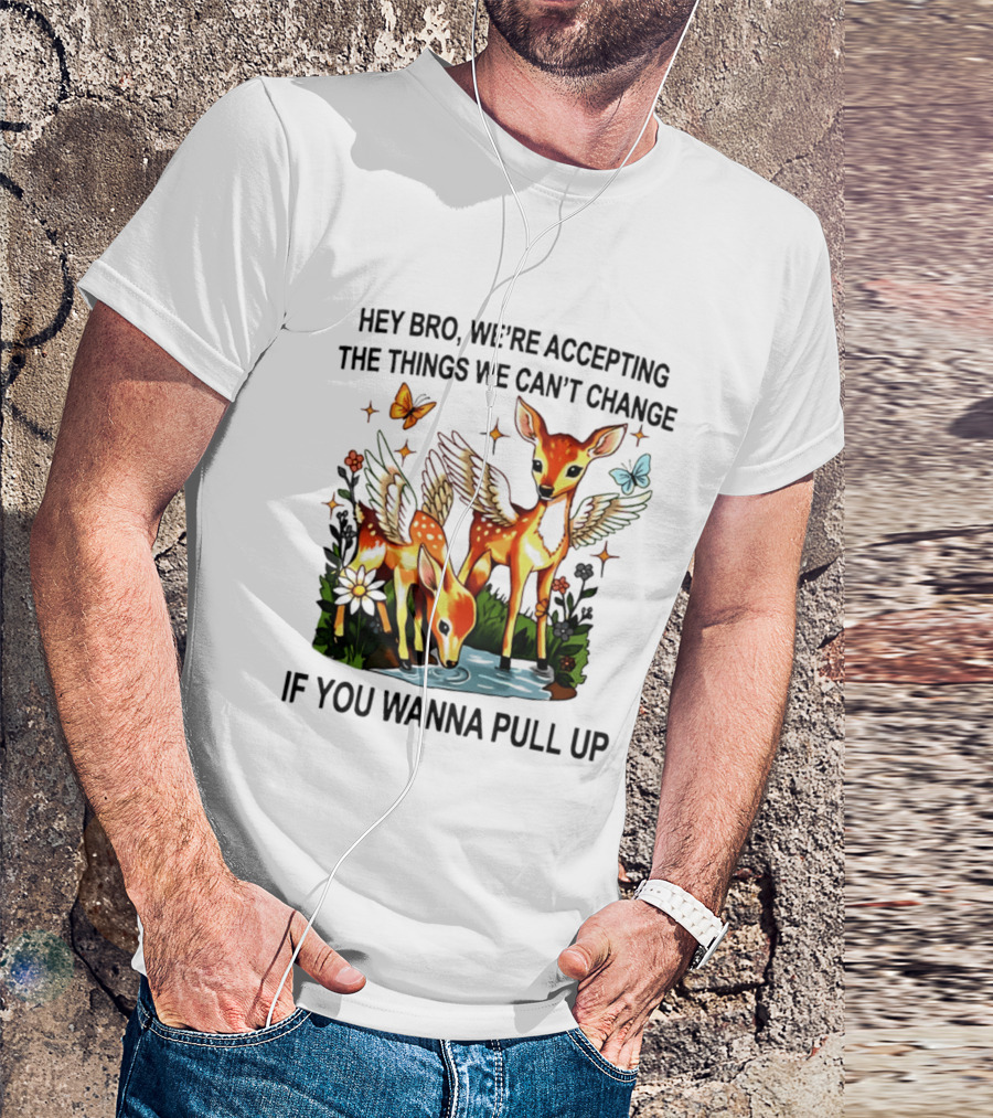 Hey Bro We're Accepting The Things We Can't Change If You Wanna Pull Up Deer Wings Butterflies T-Shirt