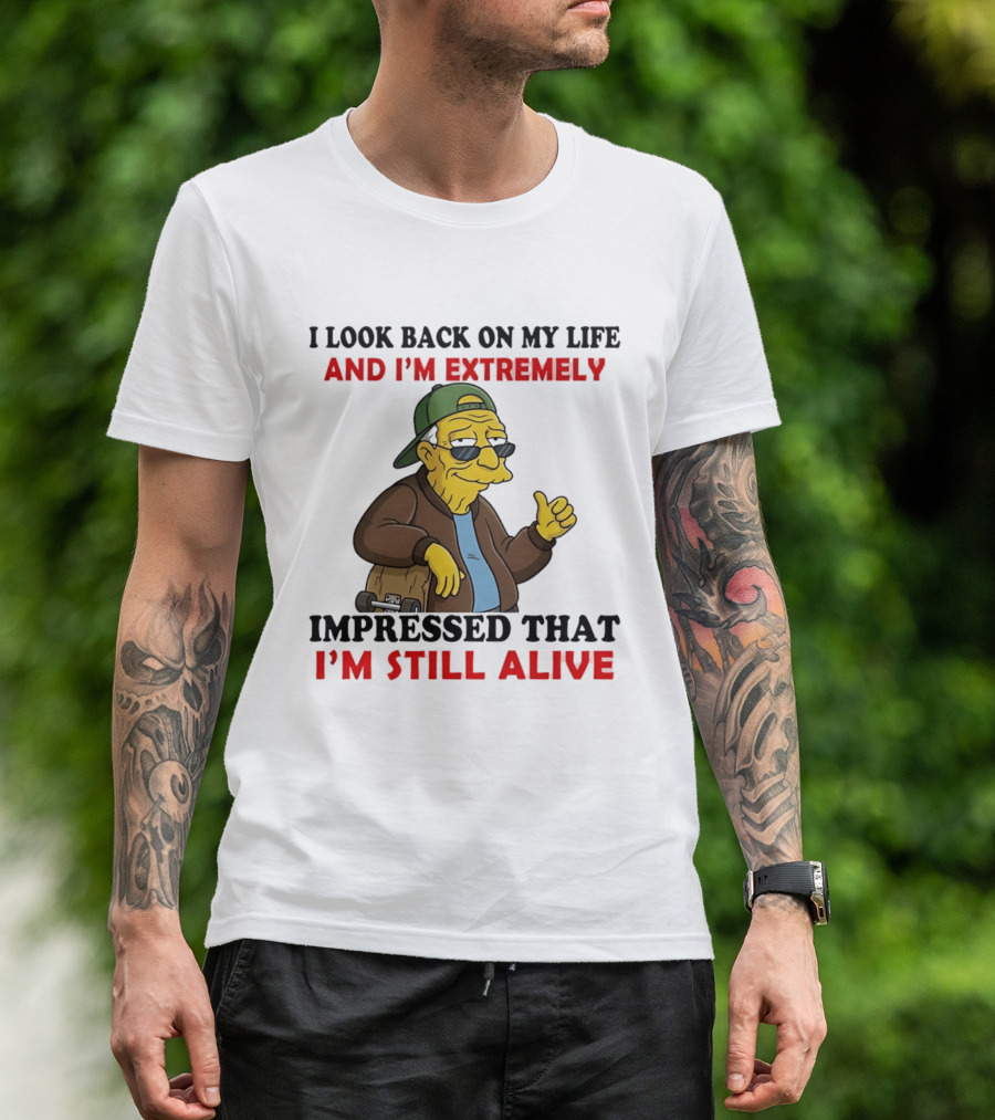 I Look Back On My Life And I'm Extremely Impressed That I'm Still Alive T-Shirt