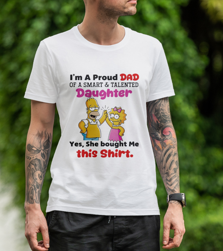 I'm A Proud Dad Of A Smart And Talented Daughter Yes She Bought Me Simpsons T-Shirt