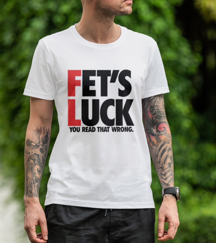 Fet's Luck You Read That Wrong T-Shirt