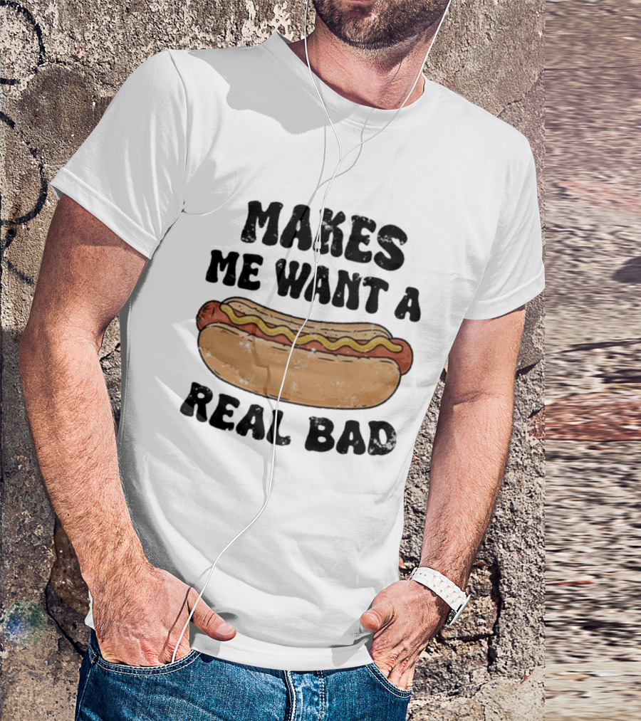 Makes Me Want A Hotdog Real Bad Funny Food Lover T-Shirt