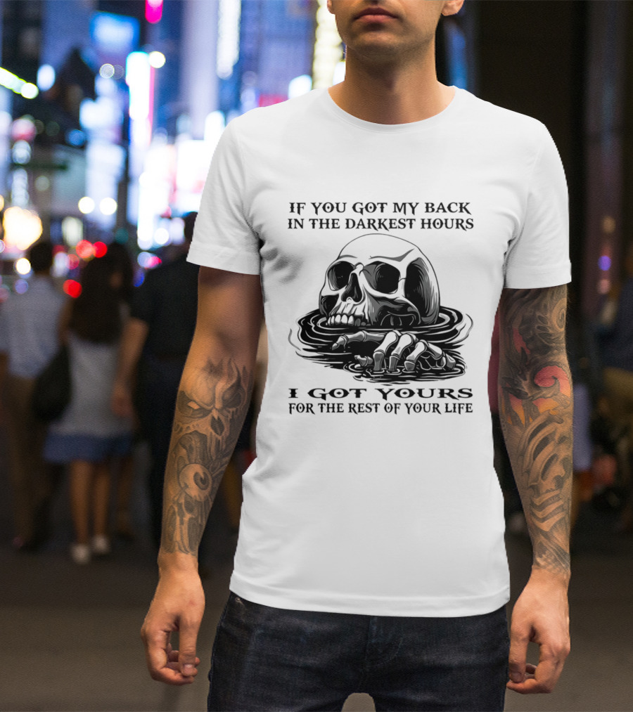 Skull If You Got My Back In The Darkest Hours I Got Yours For The Rest Of Your Life T-Shirt