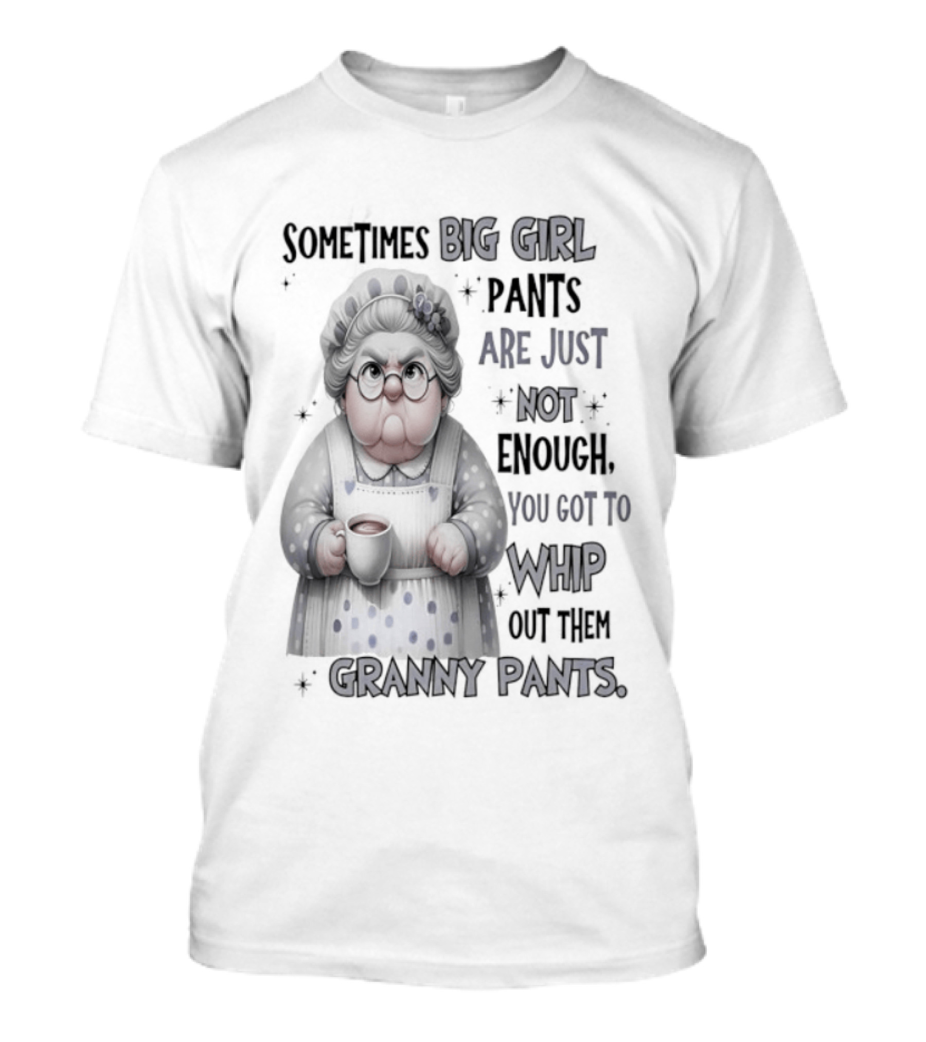 Sometimes Big Girl Pants Are Just Not Enough You Got To Whip Out Them Granny Pants T-Shirt