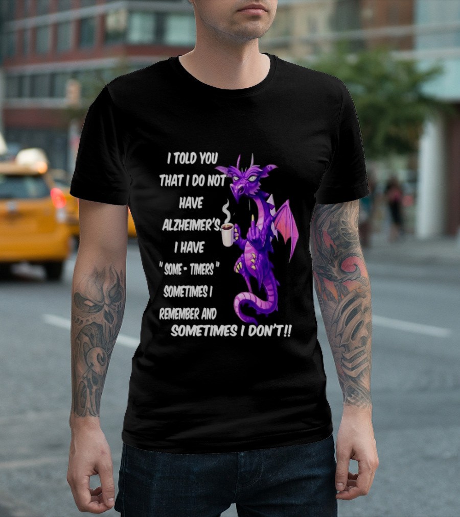 I Told You I Do Not Have Alzheimer's Dragon Some Timers Sometimes I Remember Coffee T-Shirt