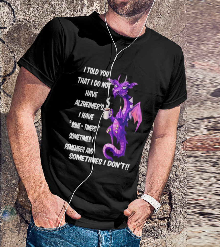 I Told You I Do Not Have Alzheimer's Dragon Some Timers Sometimes I Remember Coffee T-Shirt