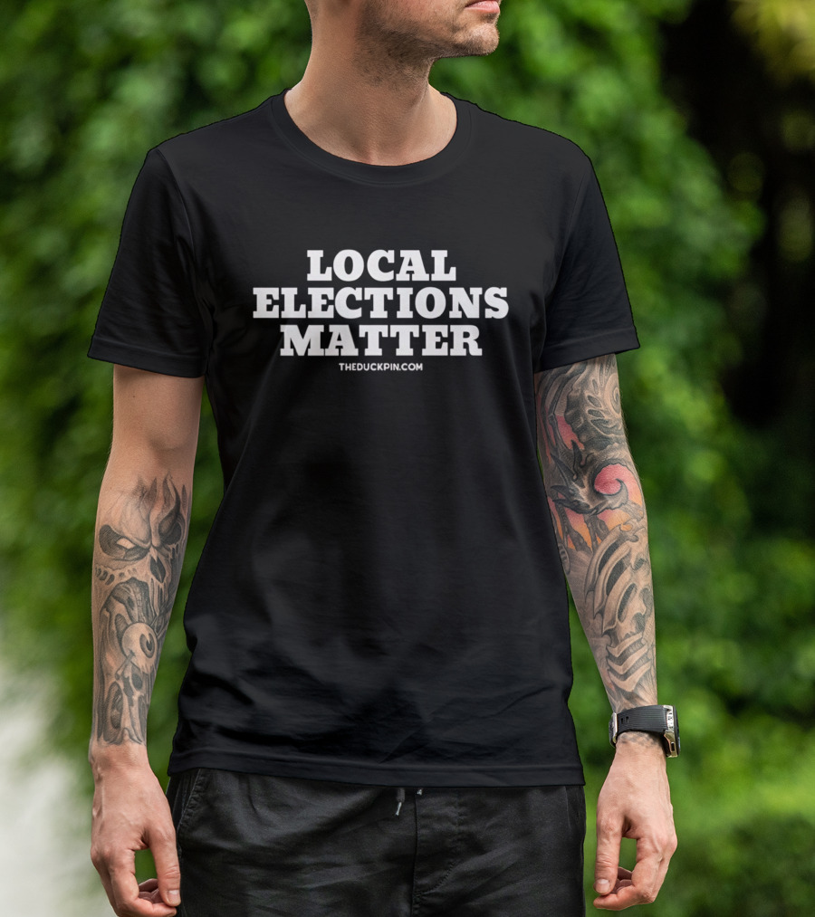 Local Elections Matter TheDuckpin.com T-Shirt