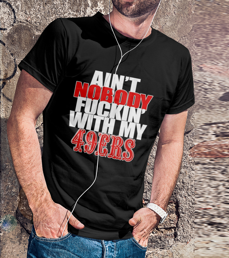 Ain't Nobody Messing With My 49ers Football Team Pride T-Shirt