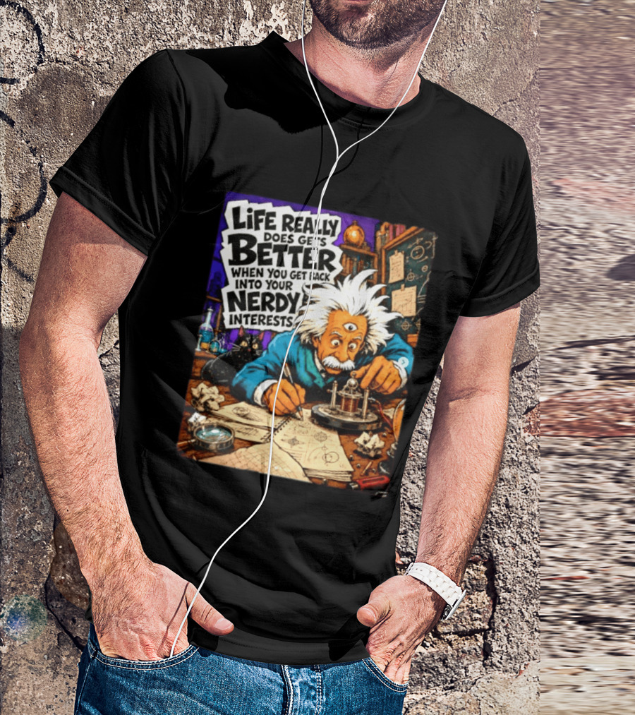 Albert Einstein Life Really Does Gets Better Nerdy Interests T-Shirt