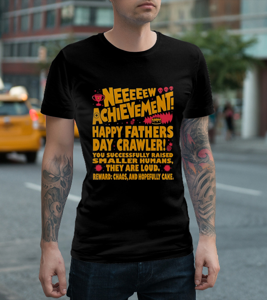Neeeeew Achievement Happy Fathers Day Crawler You Successfully Raised Smaller Humans They Are Loud Chaos Hopefully Cake T-Shirt