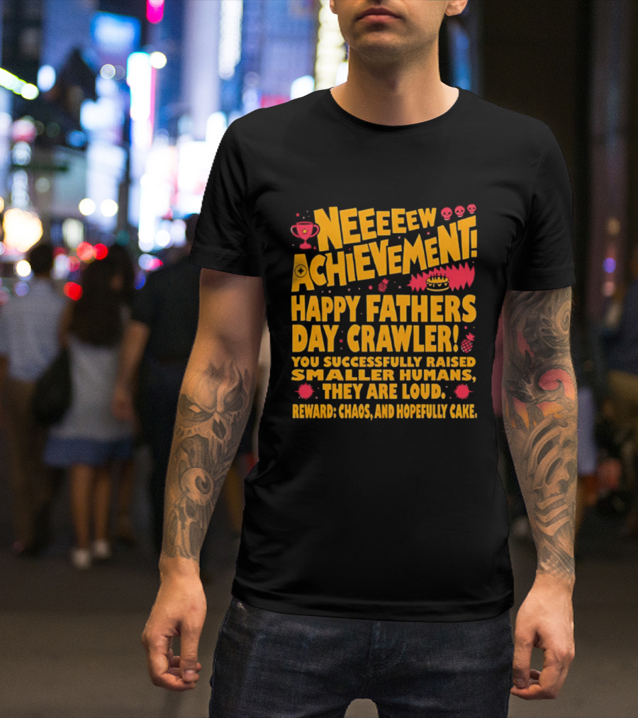 Neeeeew Achievement Happy Fathers Day Crawler You Successfully Raised Smaller Humans They Are Loud Chaos Hopefully Cake T-Shirt
