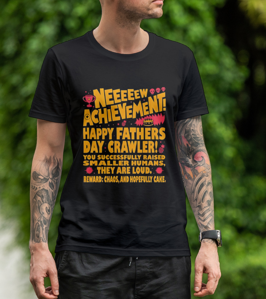 Neeeeew Achievement Happy Fathers Day Crawler You Successfully Raised Smaller Humans They Are Loud Chaos Hopefully Cake T-Shirt