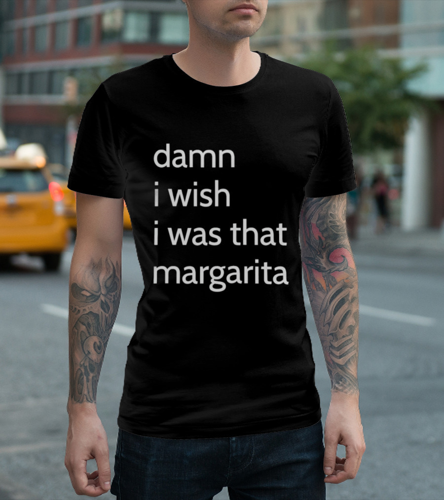 Damn I Wish I Was That Margarita Fun T-Shirt