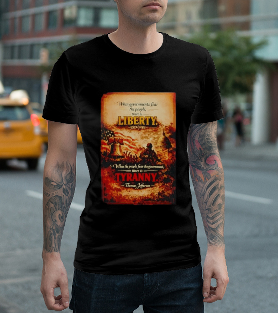 When Governments Fear The People There Is Liberty When The People Fear The Government There Is Tyranny Thomas Jefferson T-Shirt