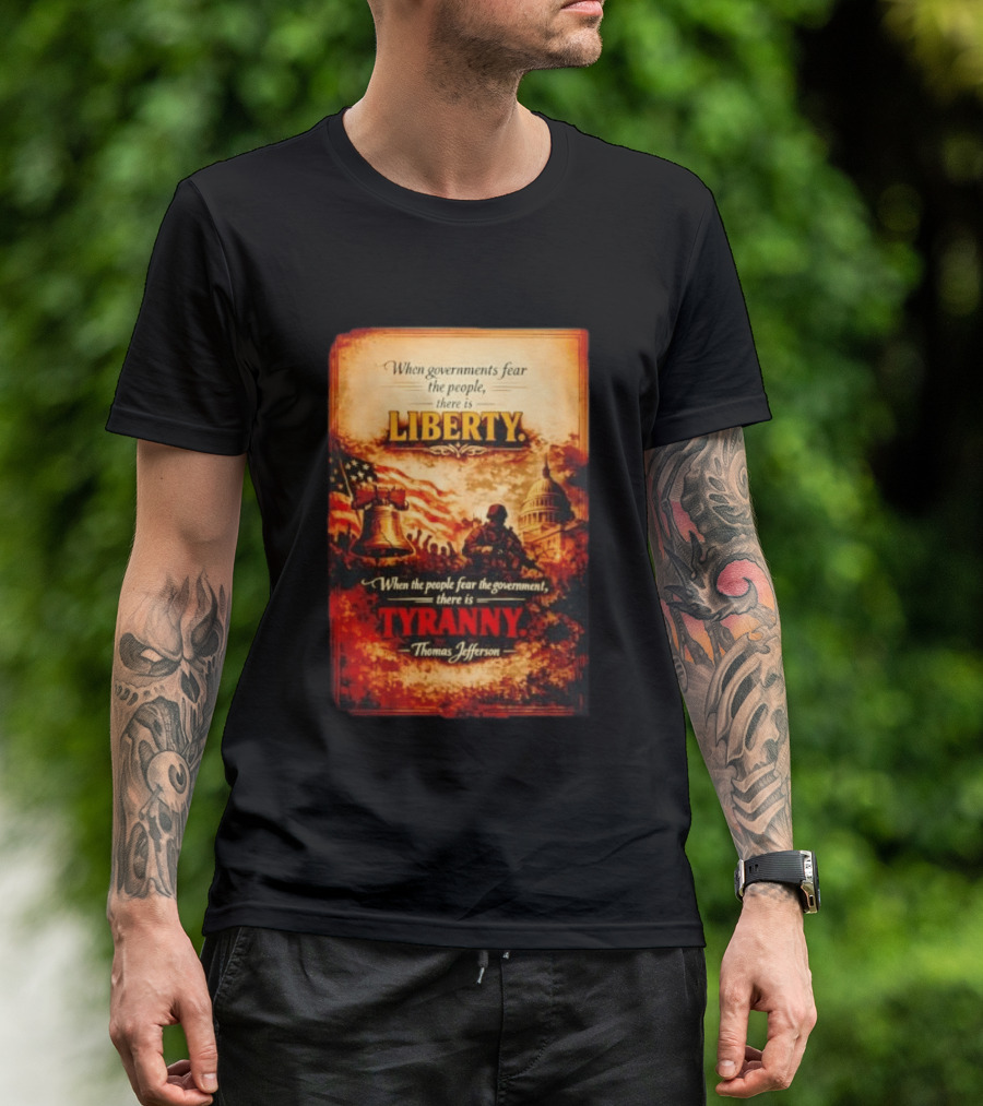When Governments Fear The People There Is Liberty When The People Fear The Government There Is Tyranny Thomas Jefferson T-Shirt