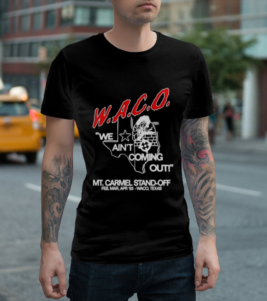 WACO We Ain't Coming Out Mt. Carmel Standoff February 28 April 19 1993 Texas T-Shirt