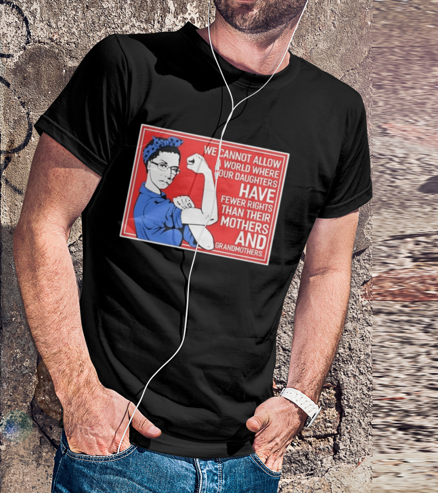 We Cannot Allow A World Where Our Daughters Have Fewer Rights Than Their Mothers And Grandmothers Rosie The Riveter T-Shirt