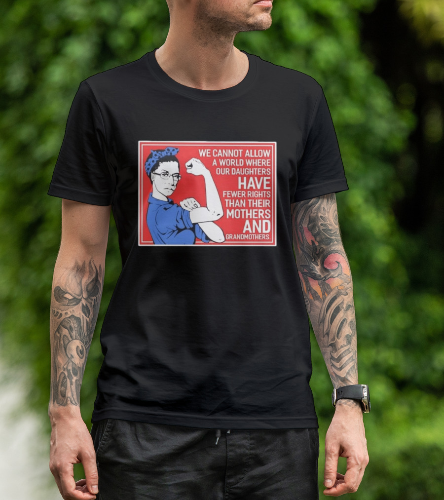 We Cannot Allow A World Where Our Daughters Have Fewer Rights Than Their Mothers And Grandmothers Rosie The Riveter T-Shirt