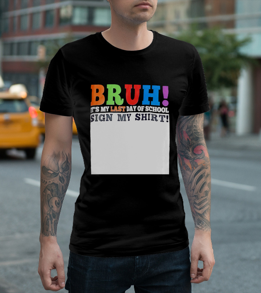 BRUH It's My Last Day Of School Sign My T-Shirt