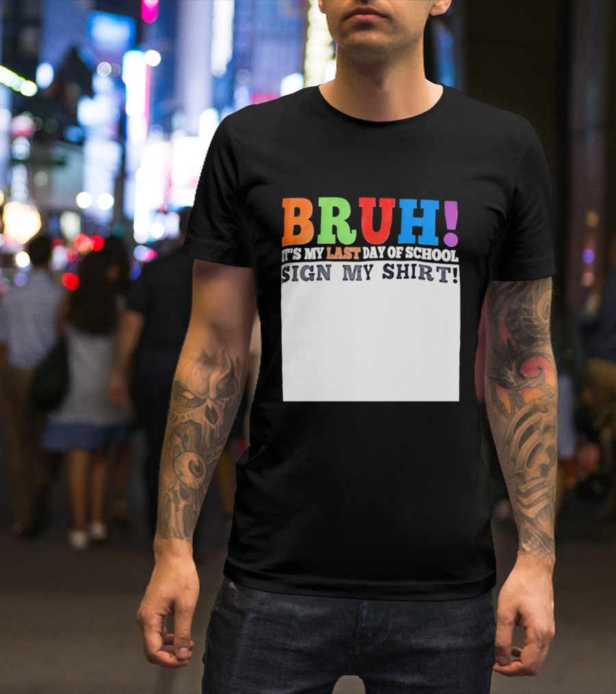BRUH It's My Last Day Of School Sign My T-Shirt