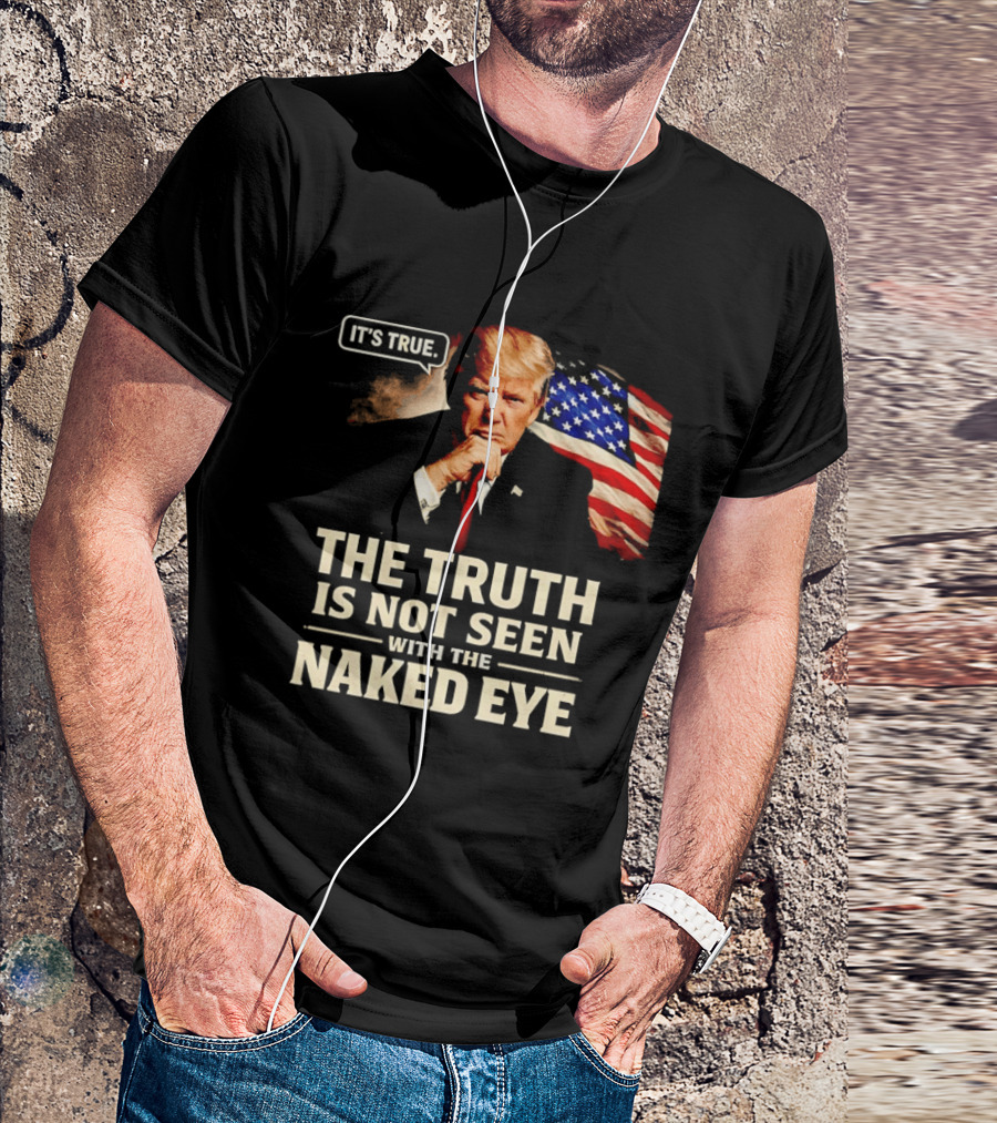 Donald Trump It's True The Truth Is Not Seen With The Naked Eye American Flag T-Shirt