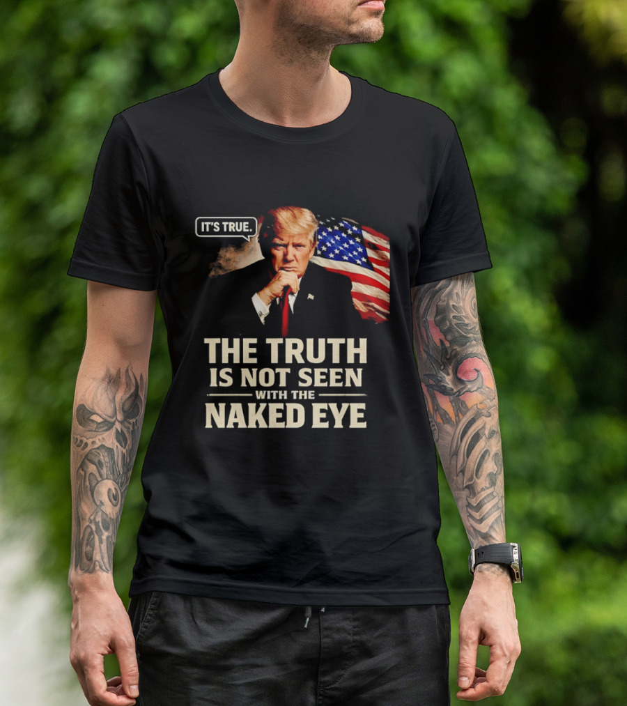 Donald Trump It's True The Truth Is Not Seen With The Naked Eye American Flag T-Shirt