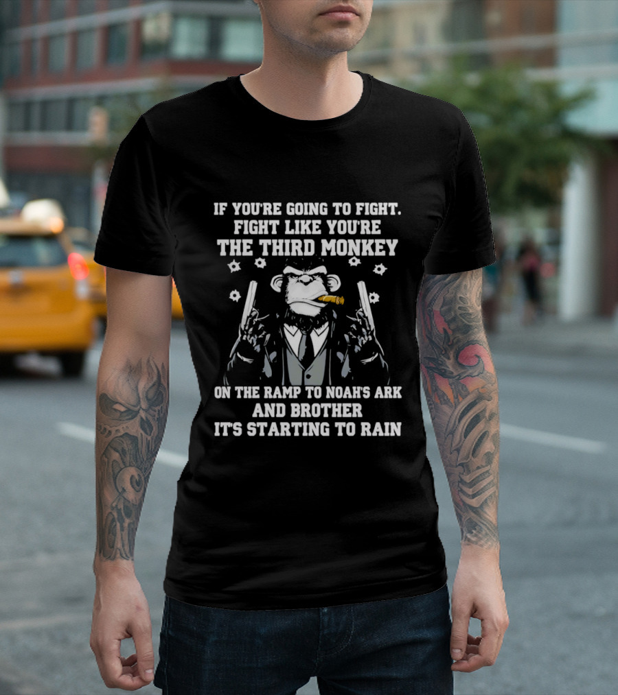 If You're Going To Fight Fight Like You're The Third Monkey Smoking Cigar On The Ramp To Noah's Ark And Brother It's Starting To Rain T-Shirt