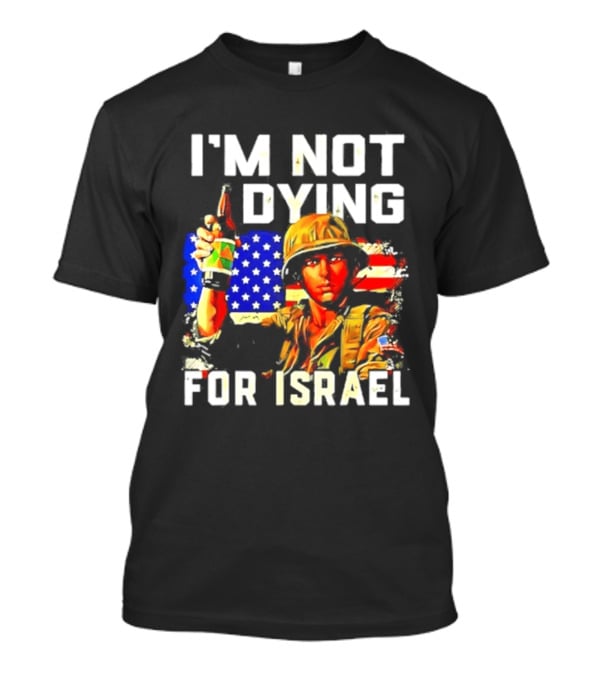I'm Not Dying For Israel America Soldier Holding Bottle With Flag T-Shirt