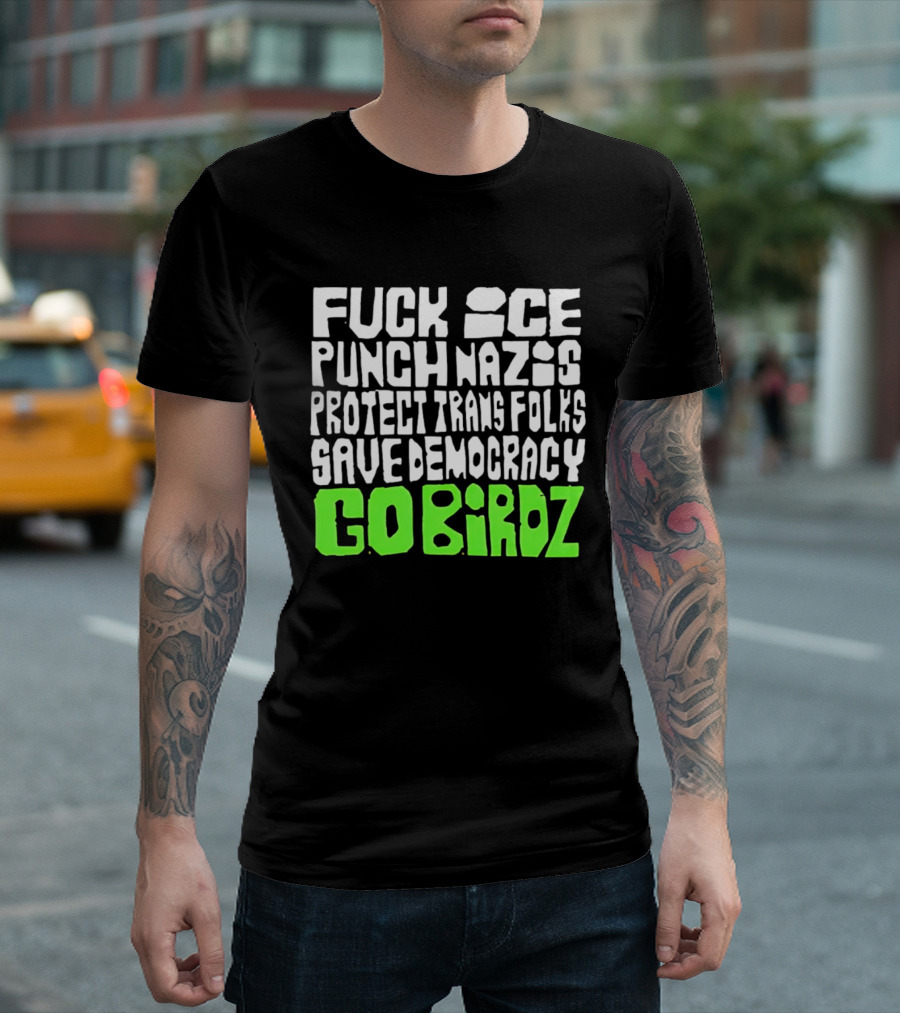 Fuck ICE Punch Nazis Protect Trans Folks Save Democracy Go Birdz T-Shirt
