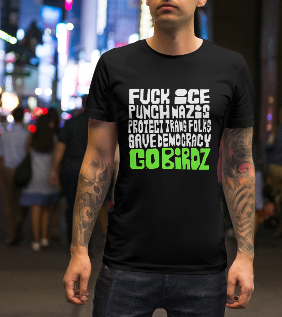 Fuck ICE Punch Nazis Protect Trans Folks Save Democracy Go Birdz T-Shirt