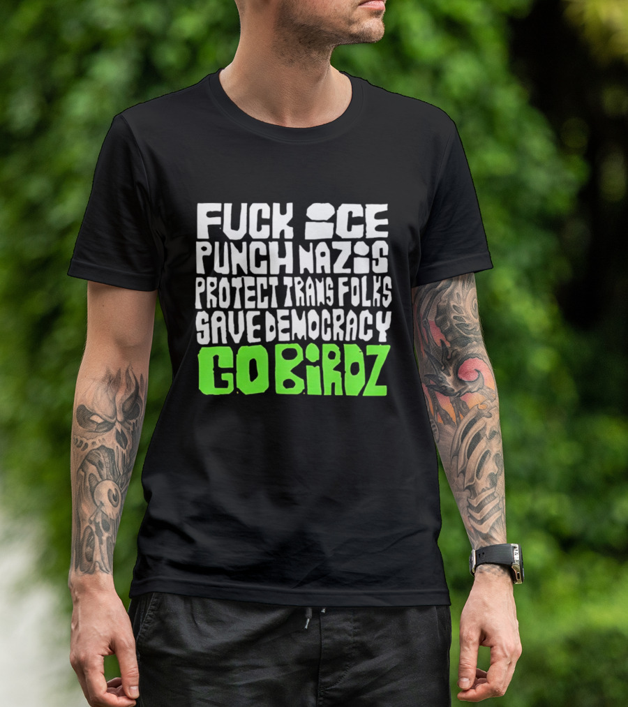 Fuck ICE Punch Nazis Protect Trans Folks Save Democracy Go Birdz T-Shirt