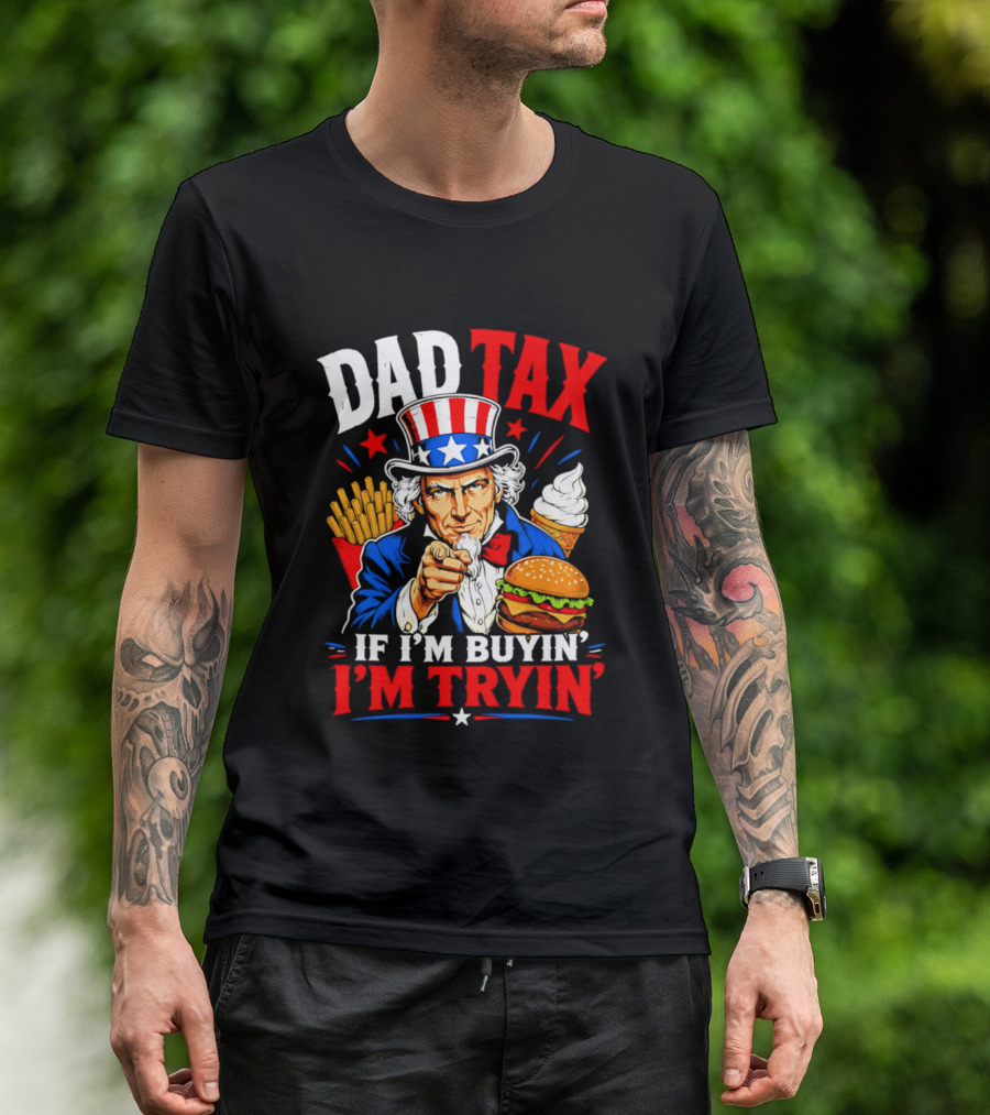 Dad Tax Uncle Sam If I'm Buyin' I'm Tryin' Burger Fries Ice Cream T-Shirt