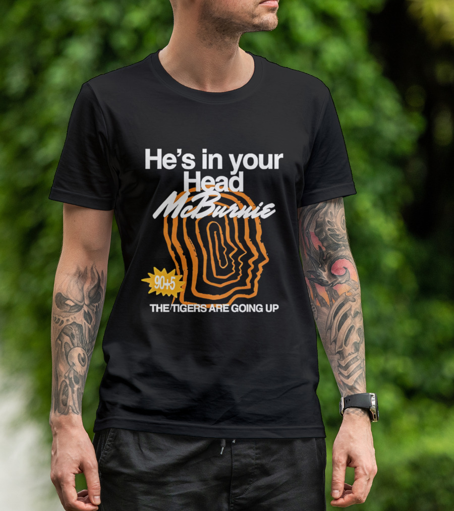 He's In Your Head McBurnie 90+5 The Tigers Are Going Up T-Shirt