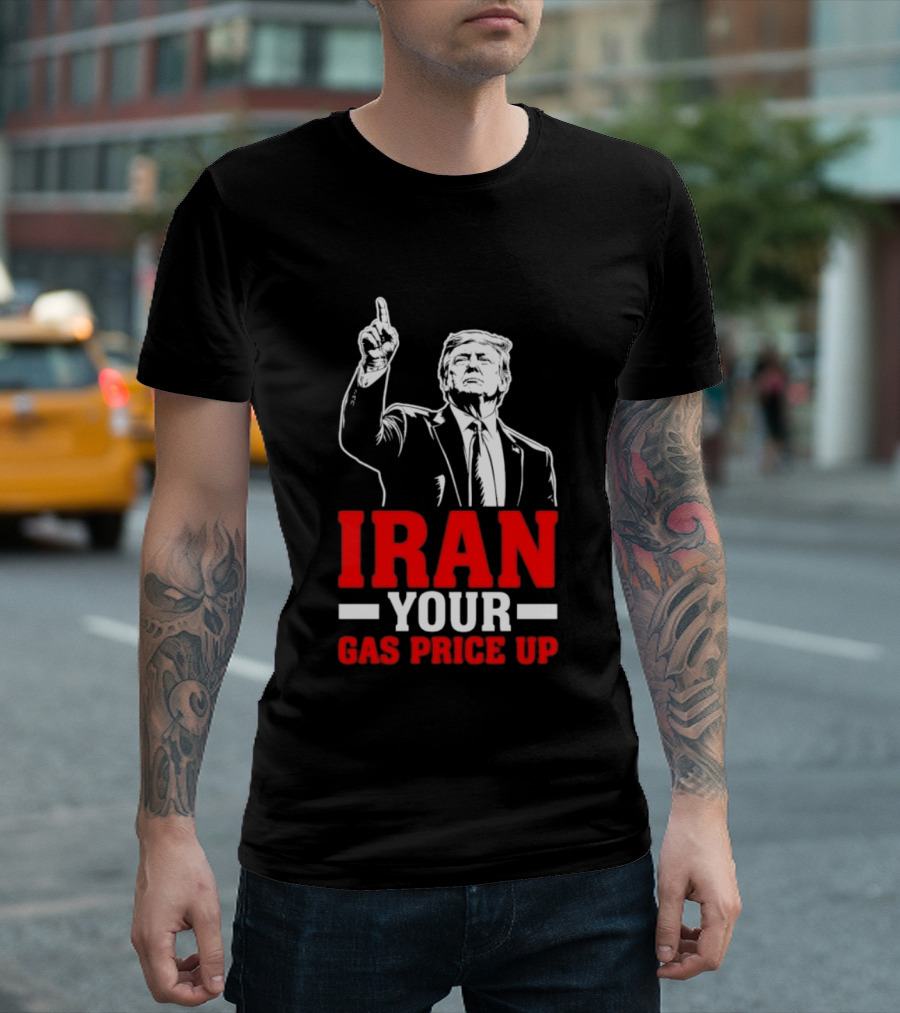 Donald Trump Iran Your Gas Price Up T-Shirt