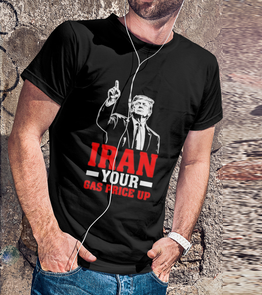 Donald Trump Iran Your Gas Price Up T-Shirt