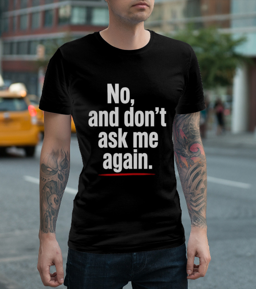 No And Don't Ask Me Again T-Shirt