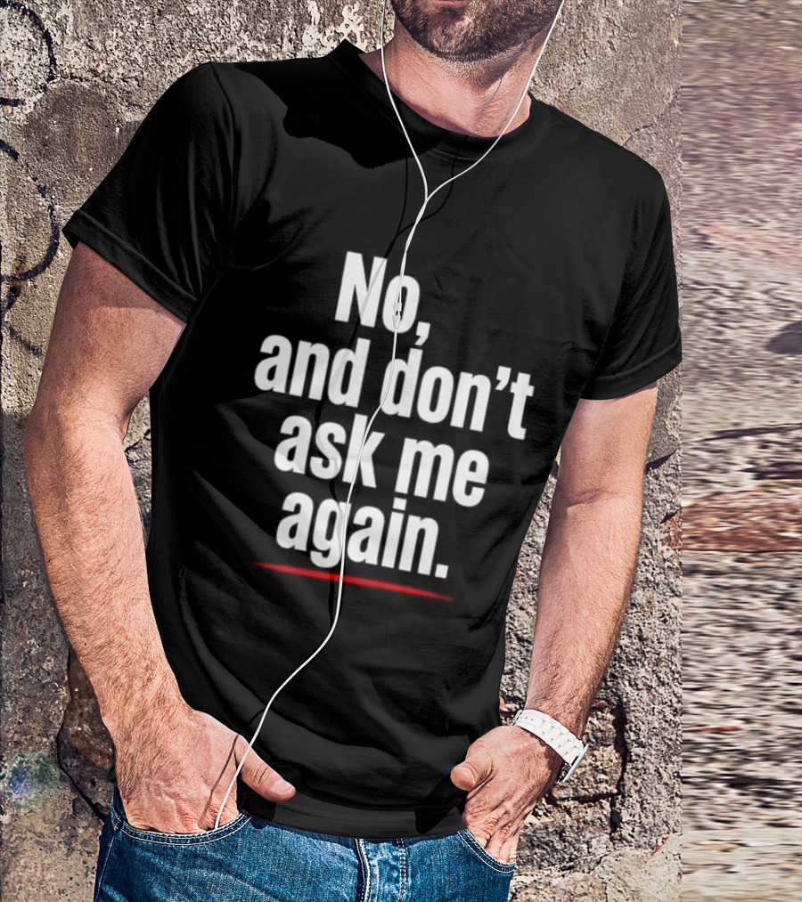 No And Don't Ask Me Again T-Shirt