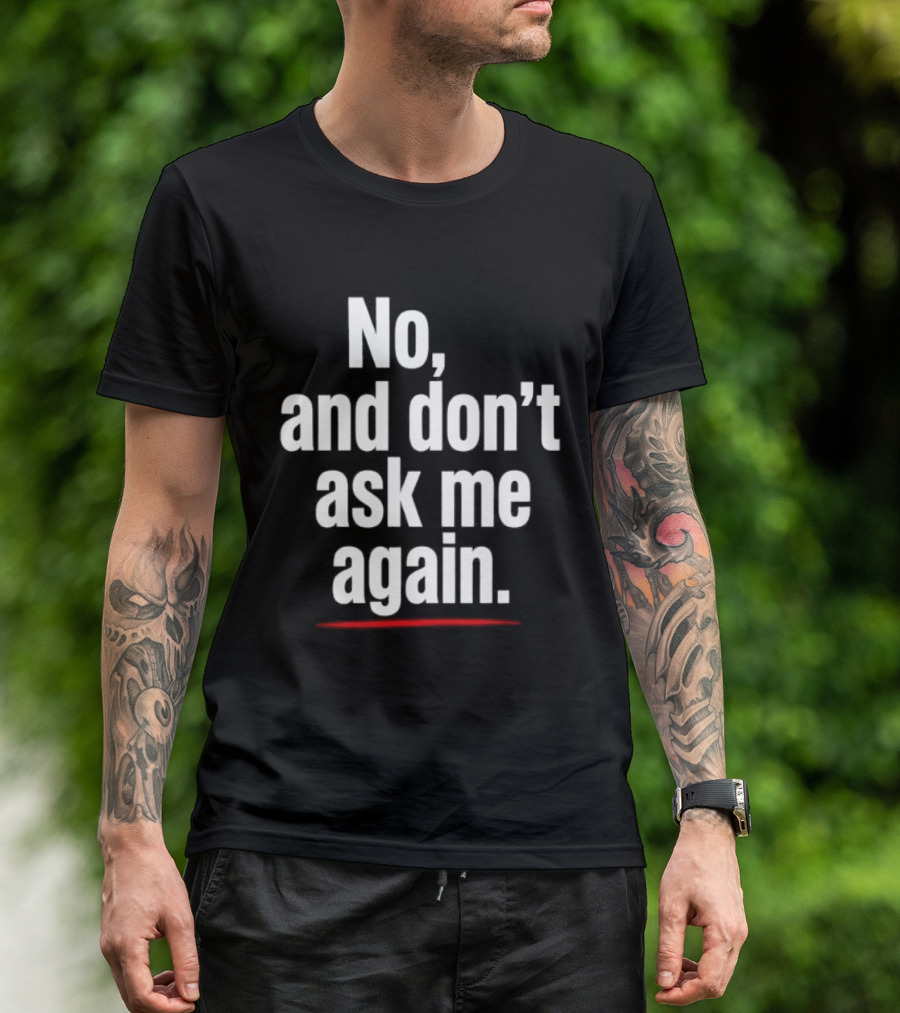 No And Don't Ask Me Again T-Shirt